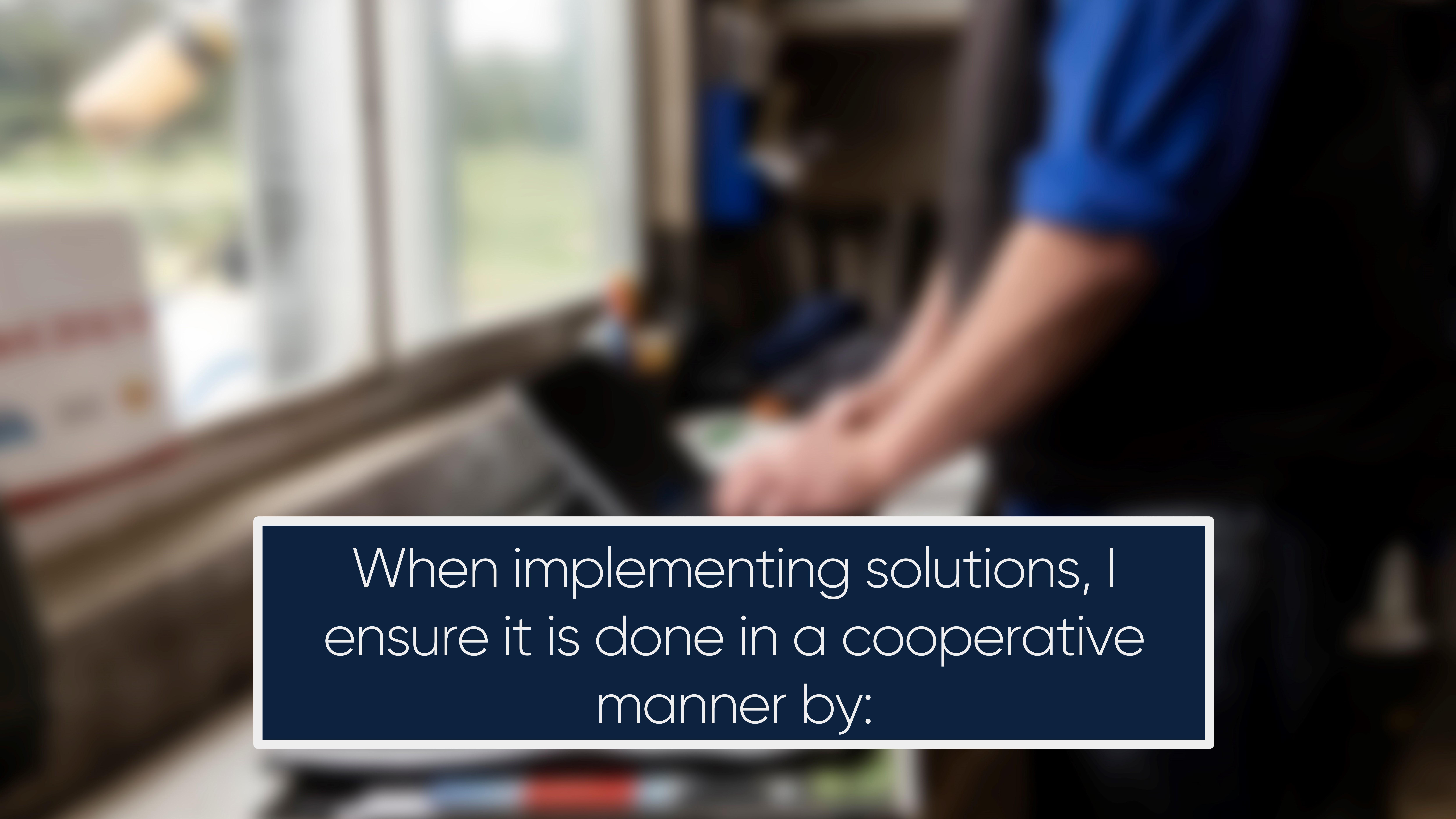 When implementing solutions, I ensure it is done in a cooperative manner by: